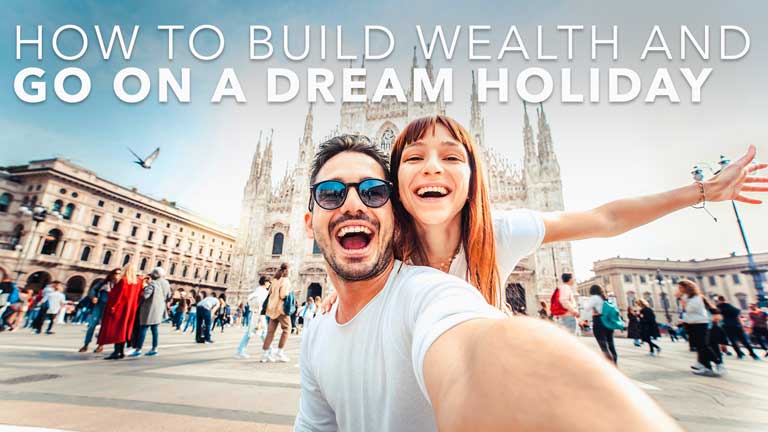 How to Build Wealth and Go on a Dream Holiday